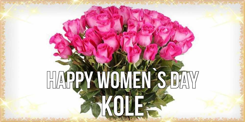 Greetings card с именем, Kole happy women`s day красивые открытки в оригинальной обработке на международный женский день Greetings with text for free download 